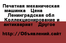 Печатная механическая  машинка › Цена ­ 1 000 - Ленинградская обл. Коллекционирование и антиквариат » Другое   